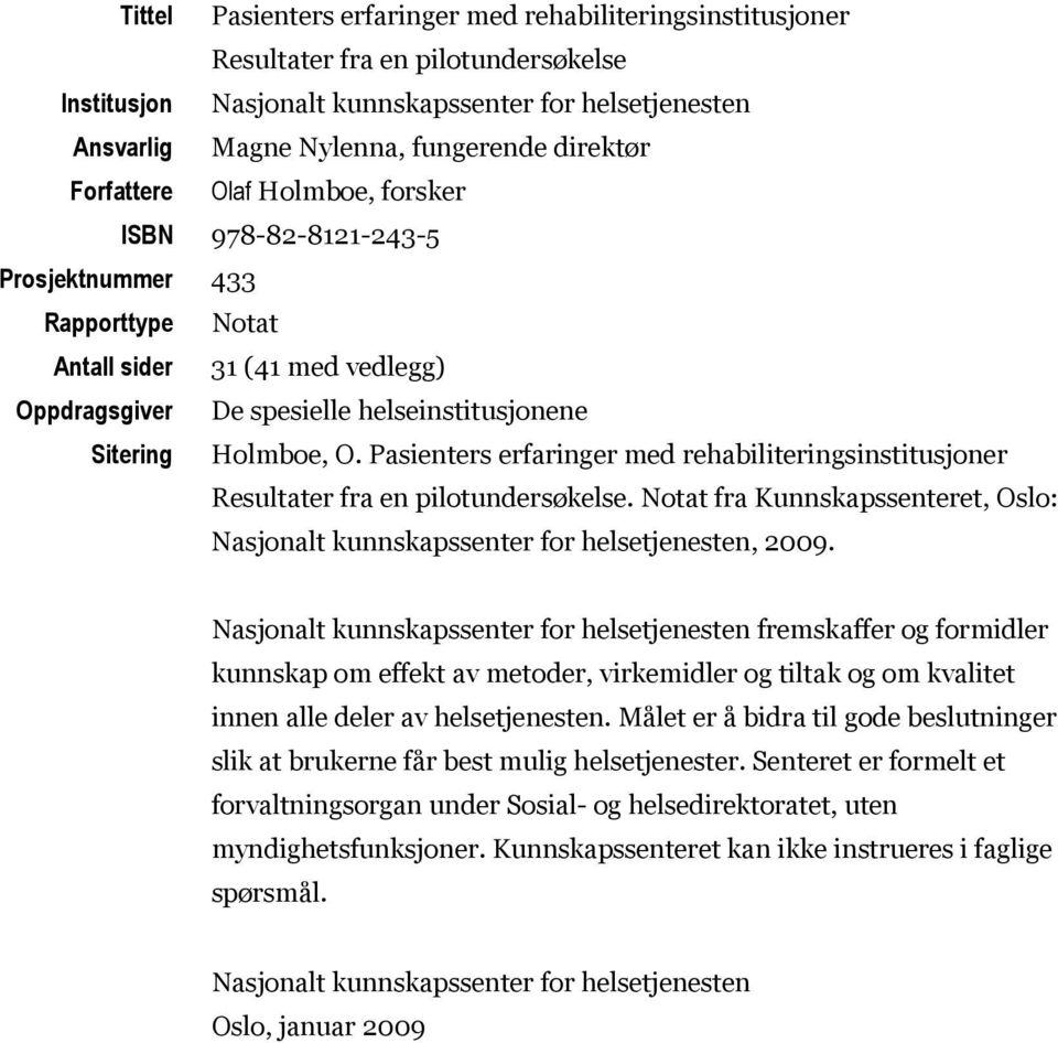 Pasienters erfaringer med rehabiliteringsinstitusjoner Resultater fra en pilotundersøkelse. Notat fra Kunnskapssenteret, Oslo: Nasjonalt kunnskapssenter for helsetjenesten, 2009.