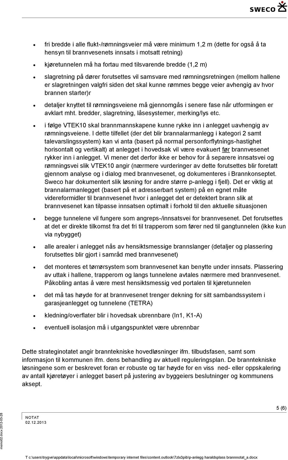 knyttet til rømningsveiene må gjennomgås i senere fase når utformingen er avklart mht. bredder, slagretning, låsesystemer, merking/lys etc.