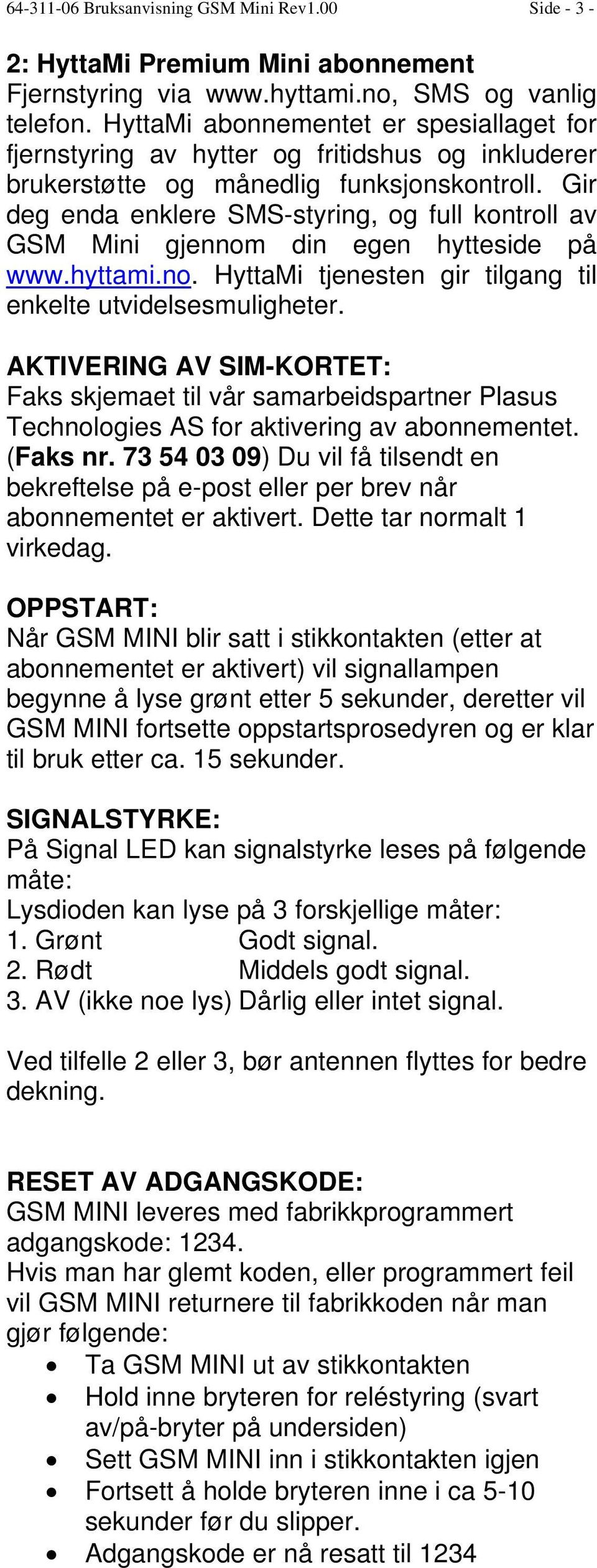 Gir deg enda enklere SMS-styring, og full kontroll av GSM Mini gjennom din egen hytteside på www.hyttami.no. HyttaMi tjenesten gir tilgang til enkelte utvidelsesmuligheter.