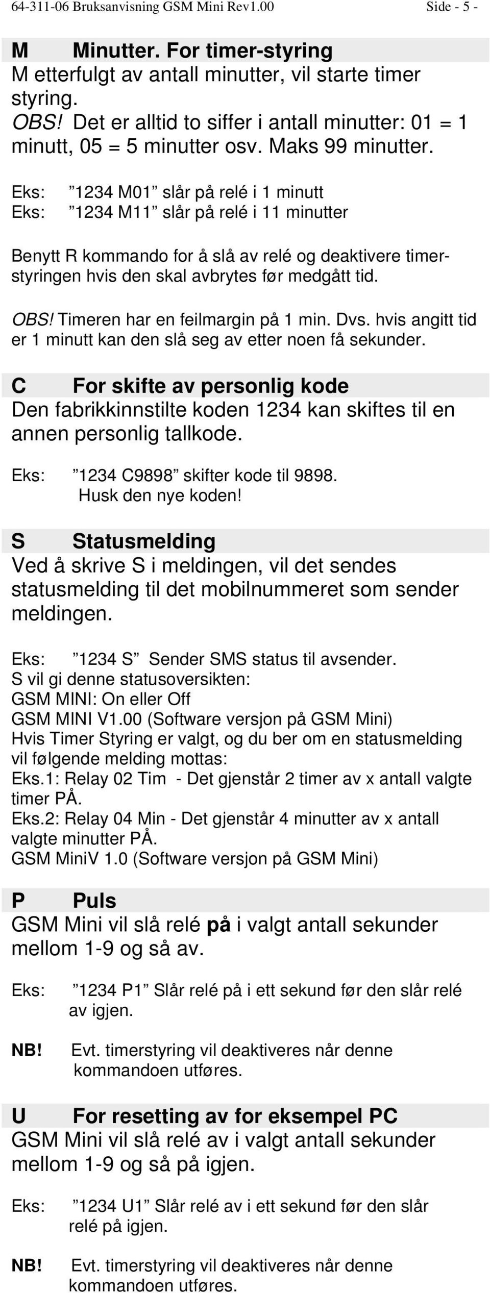 1234 M01 slår på relé i 1 minutt 1234 M11 slår på relé i 11 minutter Benytt R kommando for å slå av relé og deaktivere timerstyringen hvis den skal avbrytes før medgått tid. OBS!