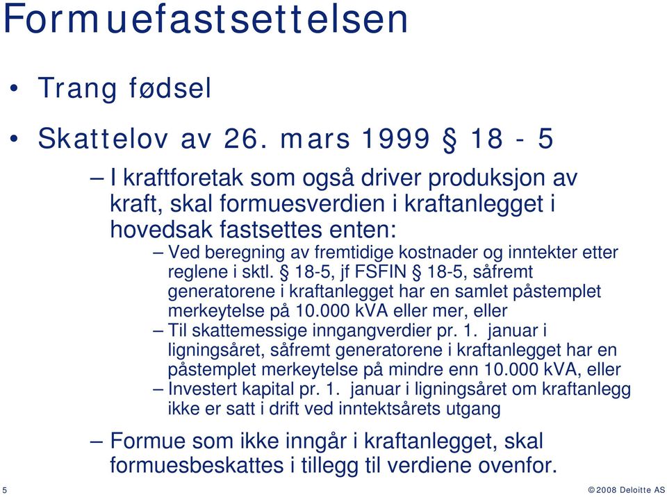 etter reglene i sktl. 18-5, jf FSFIN 18-5, såfremt generatorene i kraftanlegget har en samlet påstemplet merkeytelse på 10.000 kva eller mer, eller Til skattemessige inngangverdier pr. 1. januar i ligningsåret, såfremt generatorene i kraftanlegget har en påstemplet merkeytelse på mindre enn 10.