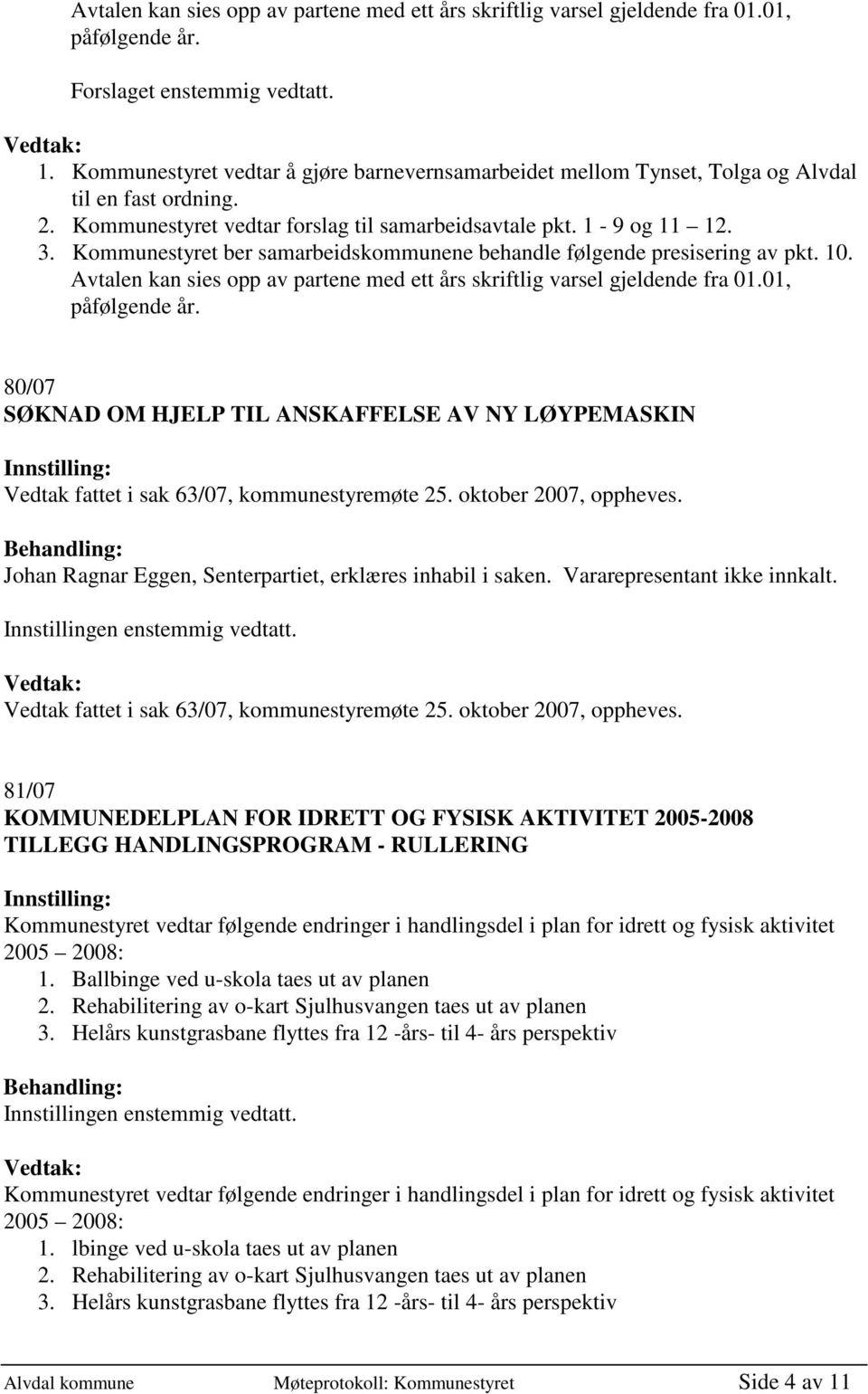 Kommunestyret ber samarbeidskommunene behandle følgende presisering av pkt. 10. Avtalen kan sies opp av partene med ett års skriftlig varsel gjeldende fra 01.01, påfølgende år.