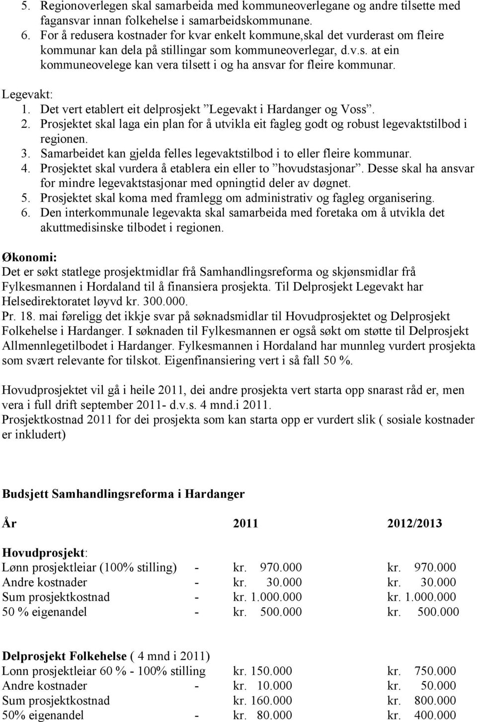 Legevakt: 1. Det vert etablert eit delprosjekt Legevakt i Hardanger og Voss. 2. Prosjektet skal laga ein plan for å utvikla eit fagleg godt og robust legevaktstilbod i regionen. 3.