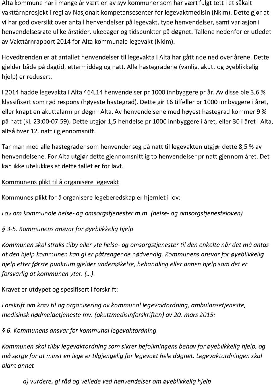 Tallene nedenfor er utledet av Vakttårnrapport 2014 for Alta kommunale legevakt (Nklm). Hovedtrenden er at antallet henvendelser til legevakta i Alta har gått noe ned over årene.