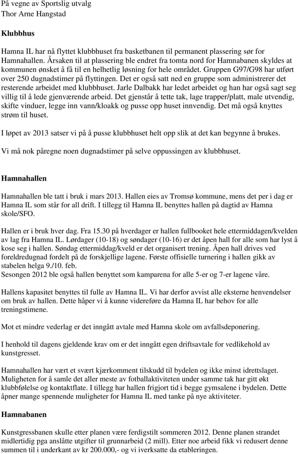 Gruppen G97/G98 har utført over 250 dugnadstimer på flyttingen. Det er også satt ned en gruppe som administrerer det resterende arbeidet med klubbhuset.