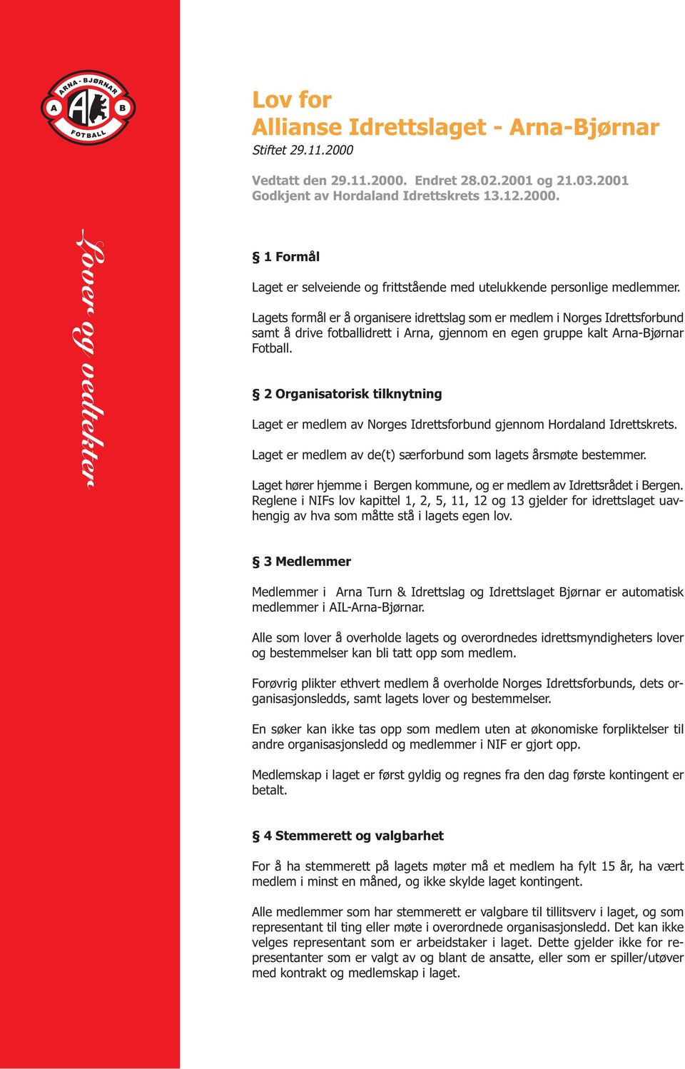 2 Organisatorisk tilknytning Laget er medlem av Norges Idrettsforbund gjennom Hordaland Idrettskrets. Laget er medlem av de(t) særforbund som lagets årsmøte bestemmer.