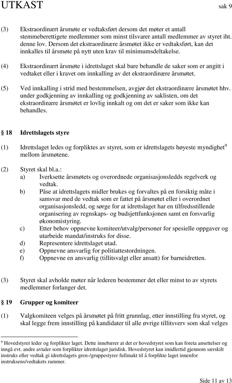 (4) Ekstraordinært årsmøte i idrettslaget skal bare behandle de saker som er angitt i vedtaket eller i kravet om innkalling av det ekstraordinære årsmøtet.