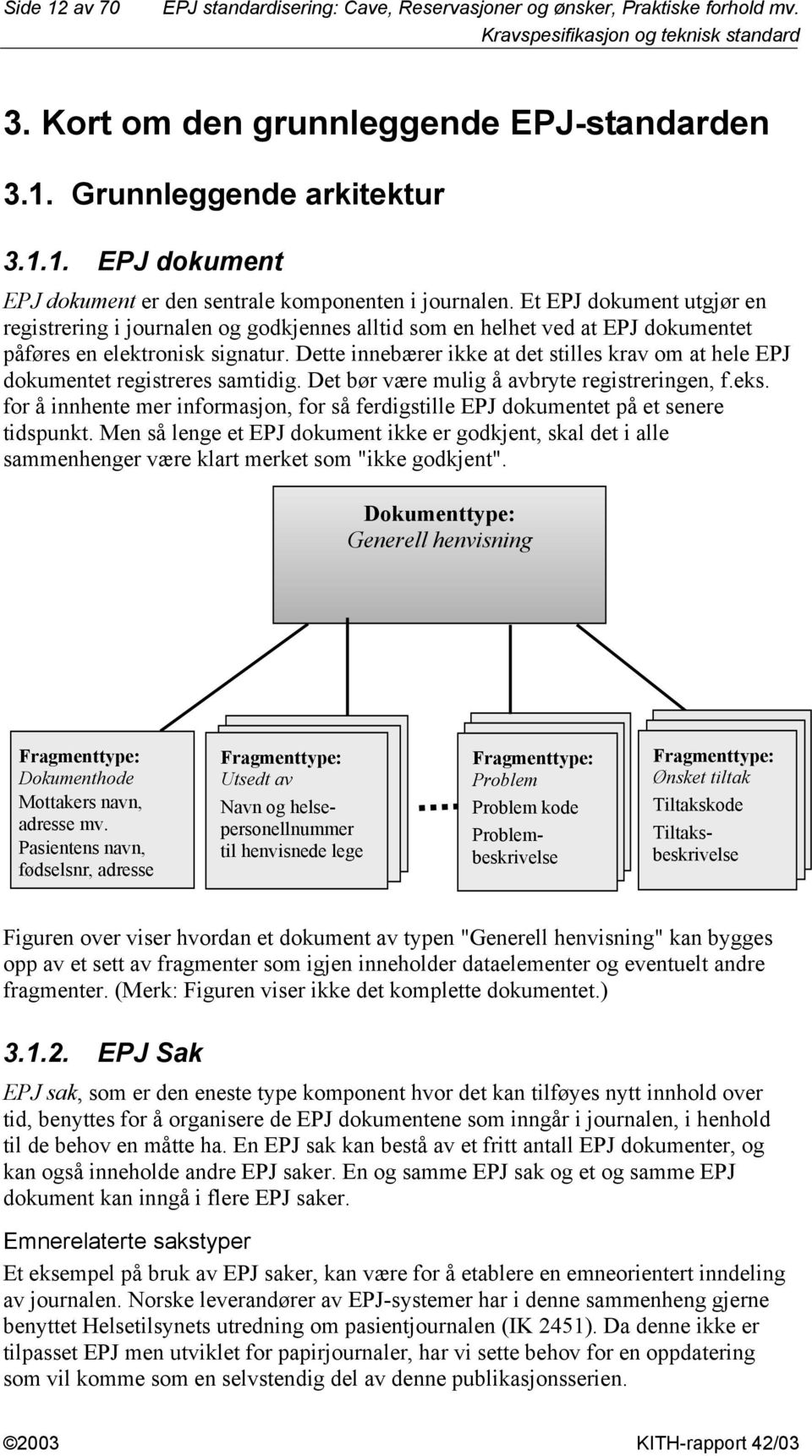 Et EPJ dokument utgjør en registrering i journalen og godkjennes alltid som en helhet ved at EPJ dokumentet påføres en elektronisk signatur.