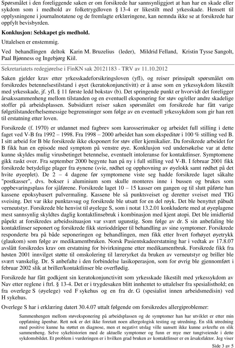 Ved behandlingen deltok Karin M. Bruzelius (leder), Mildrid Felland, Kristin Tysse Sangolt, Paal Bjønness og Ingebjørg Kiil. Sekretariatets redegjørelse i FinKN sak 20121183 - TRV av 11.10.