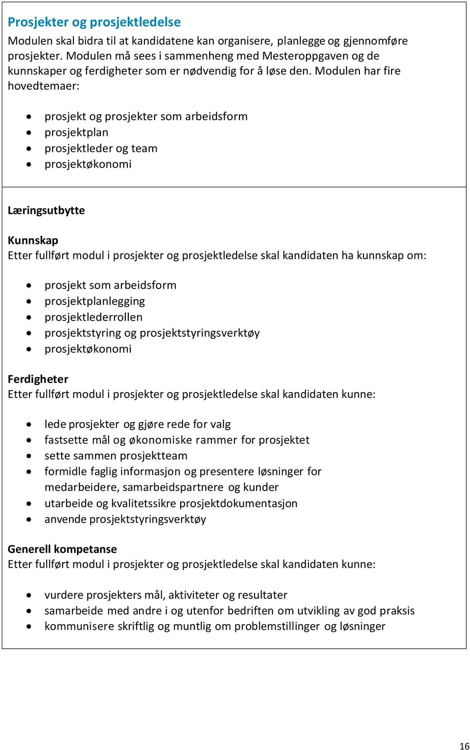 Modulen har fire hovedtemaer: prosjekt og prosjekter som arbeidsform prosjektplan prosjektleder og team prosjektøkonomi Læringsutbytte Kunnskap Etter fullført modul i prosjekter og prosjektledelse