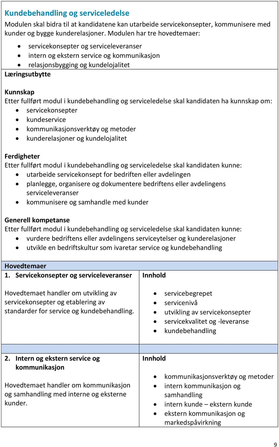 kundebehandling og serviceledelse skal kandidaten ha kunnskap om: servicekonsepter kundeservice kommunikasjonsverktøy og metoder kunderelasjoner og kundelojalitet Ferdigheter Etter fullført modul i