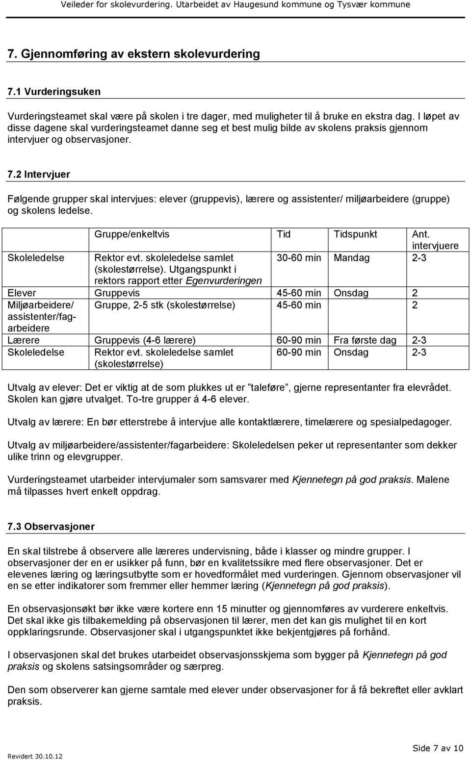 2 Intervjuer Følgende grupper skal intervjues: elever (gruppevis), lærere og assistenter/ miljøarbeidere (gruppe) og skolens ledelse. Gruppe/enkeltvis Tid Tidspunkt Ant.