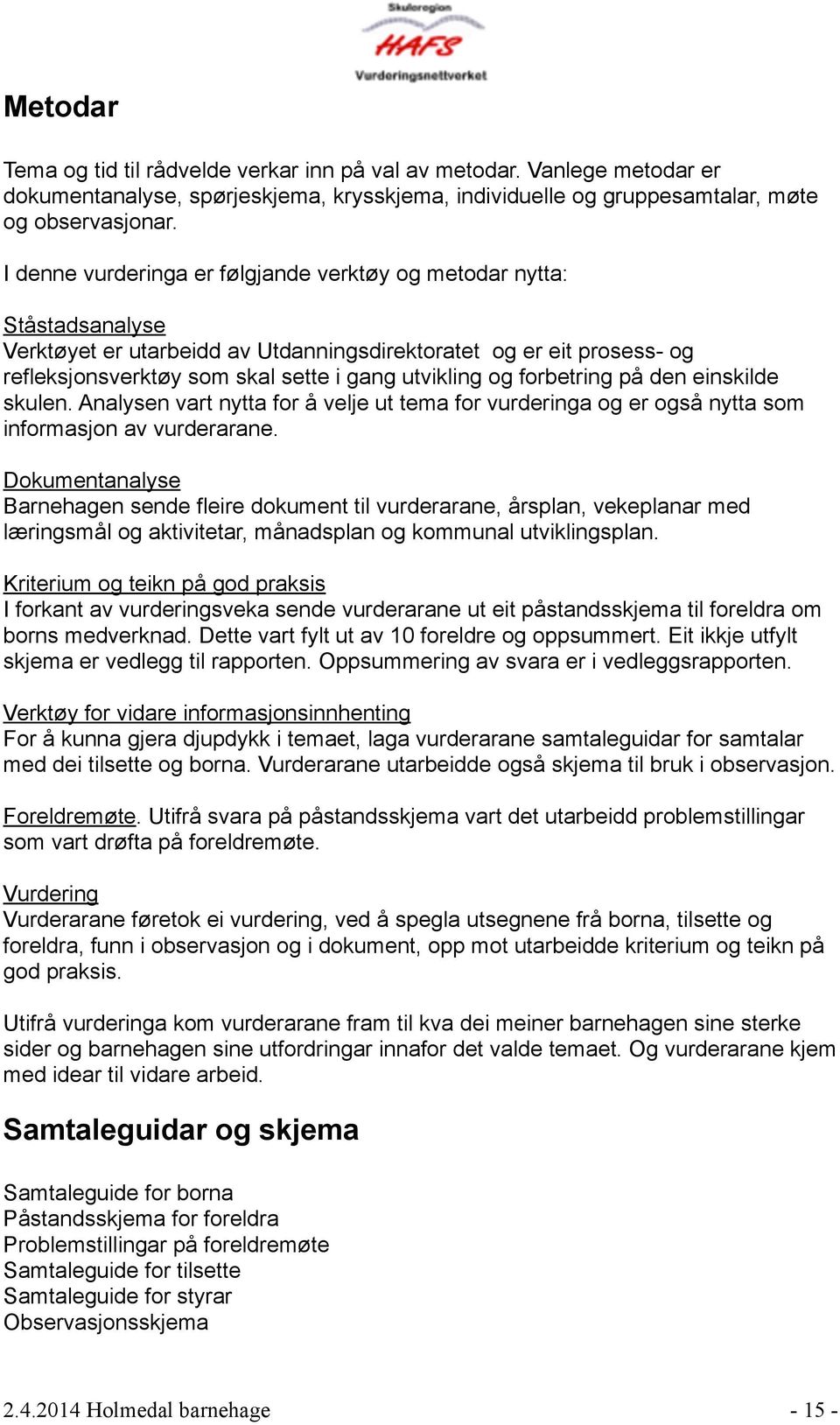 forbetring på den einskilde skulen. Analysen vart nytta for å velje ut tema for vurderinga og er også nytta som informasjon av vurderarane.