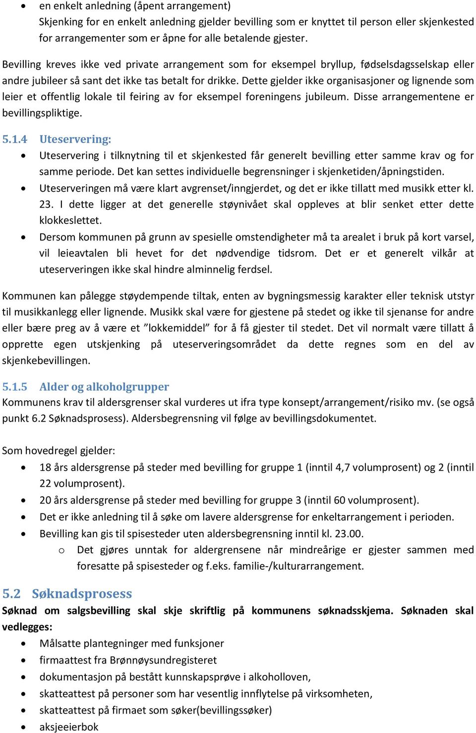 Dette gjelder ikke organisasjoner og lignende som leier et offentlig lokale til feiring av for eksempel foreningens jubileum. Disse arrangementene er bevillingspliktige. 5.1.