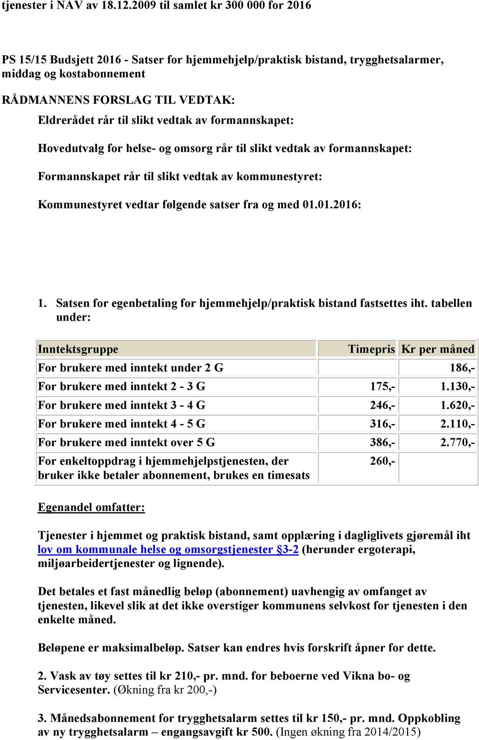 Hovedutvalg for helse- og omsorg rår til slikt vedtak av formannskapet: Kommunestyret vedtar følgende satser fra og med 01.01.2016: 1.