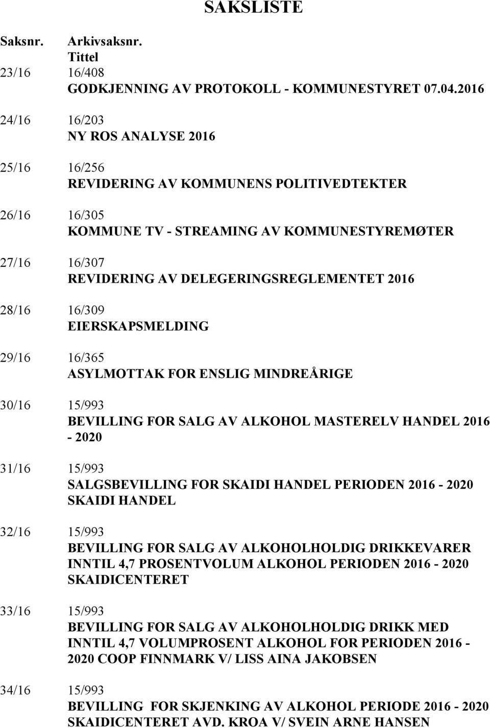2016 28/16 16/309 EIERSKAPSMELDING 29/16 16/365 ASYLMOTTAK FOR ENSLIG MINDREÅRIGE 30/16 15/993 BEVILLING FOR SALG AV ALKOHOL MASTERELV HANDEL 2016-2020 31/16 15/993 SALGSBEVILLING FOR SKAIDI HANDEL