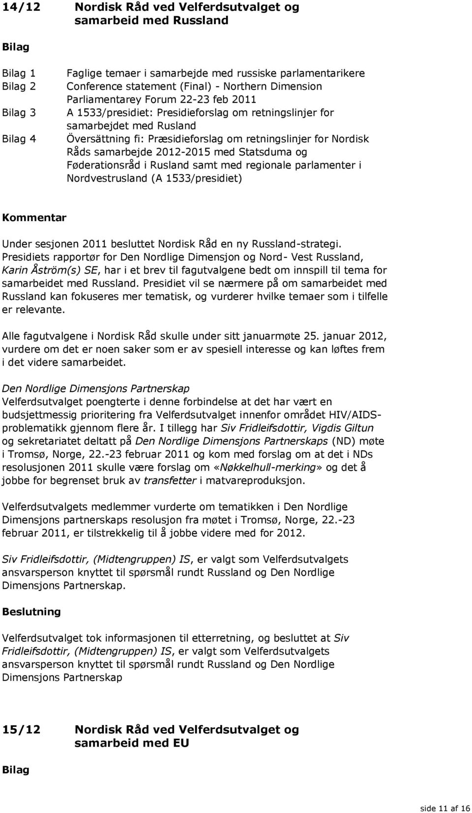 Statsduma og Føderationsråd i Rusland samt med regionale parlamenter i Nordvestrusland (A 1533/presidiet) Under sesjonen 2011 besluttet Nordisk Råd en ny Russland-strategi.