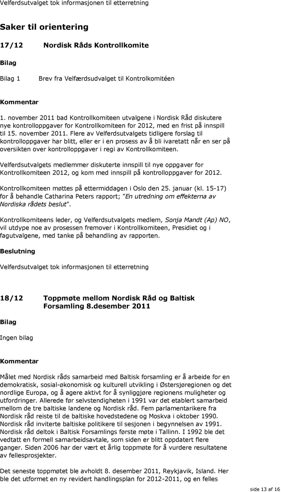 Flere av Velferdsutvalgets tidligere forslag til kontrolloppgaver har blitt, eller er i en prosess av å bli ivaretatt når en ser på oversikten over kontrolloppgaver i regi av Kontrollkomiteen.