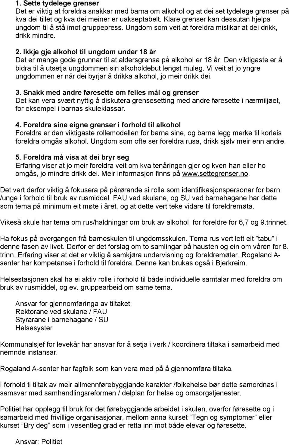 Ikkje gje alkohol til ungdom under 18 år Det er mange gode grunnar til at aldersgrensa på alkohol er 18 år. Den viktigaste er å bidra til å utsetja ungdommen sin alkoholdebut lengst muleg.