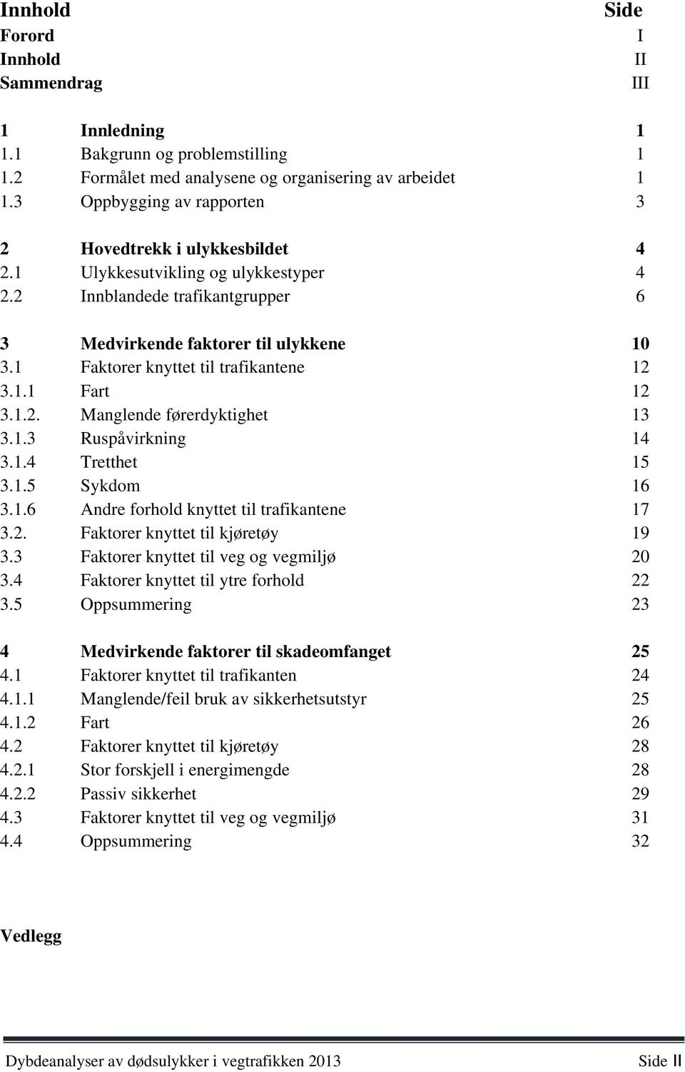 trafikantgrupper Medvirkende faktorer til ulykkene Faktorer knyttet til trafikantene Fart Manglende førerdyktighet Ruspåvirkning Tretthet Sykdom Andre forhold knyttet til trafikantene Faktorer