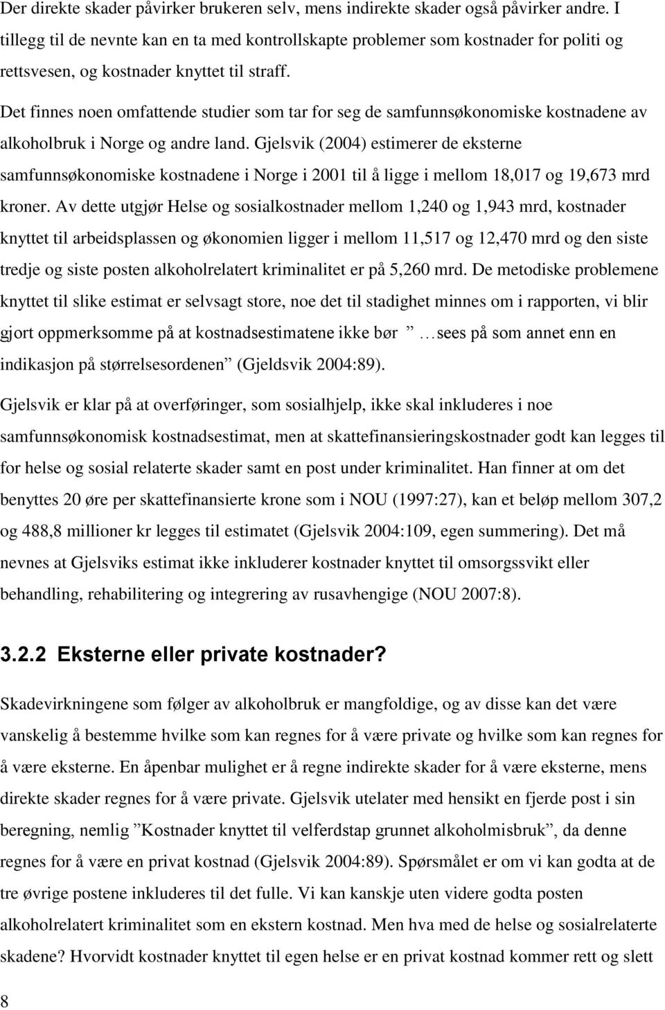 De finnes noen omfaende sudier som ar for seg de samfunnsøkonomiske kosnadene av alkoholbruk i Norge og andre land.