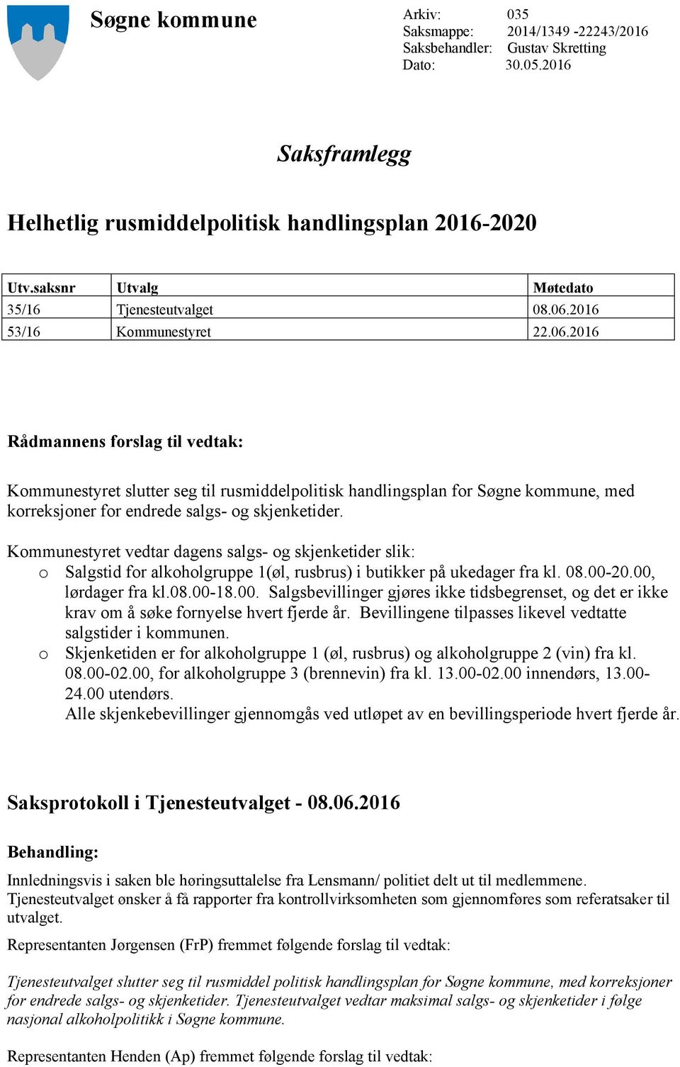 2016 53/16 Kommunestyret 22.06.2016 Rådmannens forslag til vedtak: Kommunestyret slutter seg til rusmiddelpolitisk handlingsplan for Søgne kommune, med Saksprotokoll i Tjenesteutvalget - 08.06.2016 Behandling: Innledningsvis i saken ble høringsuttalelse fra Lensmann/ politiet delt ut til medlemmene.