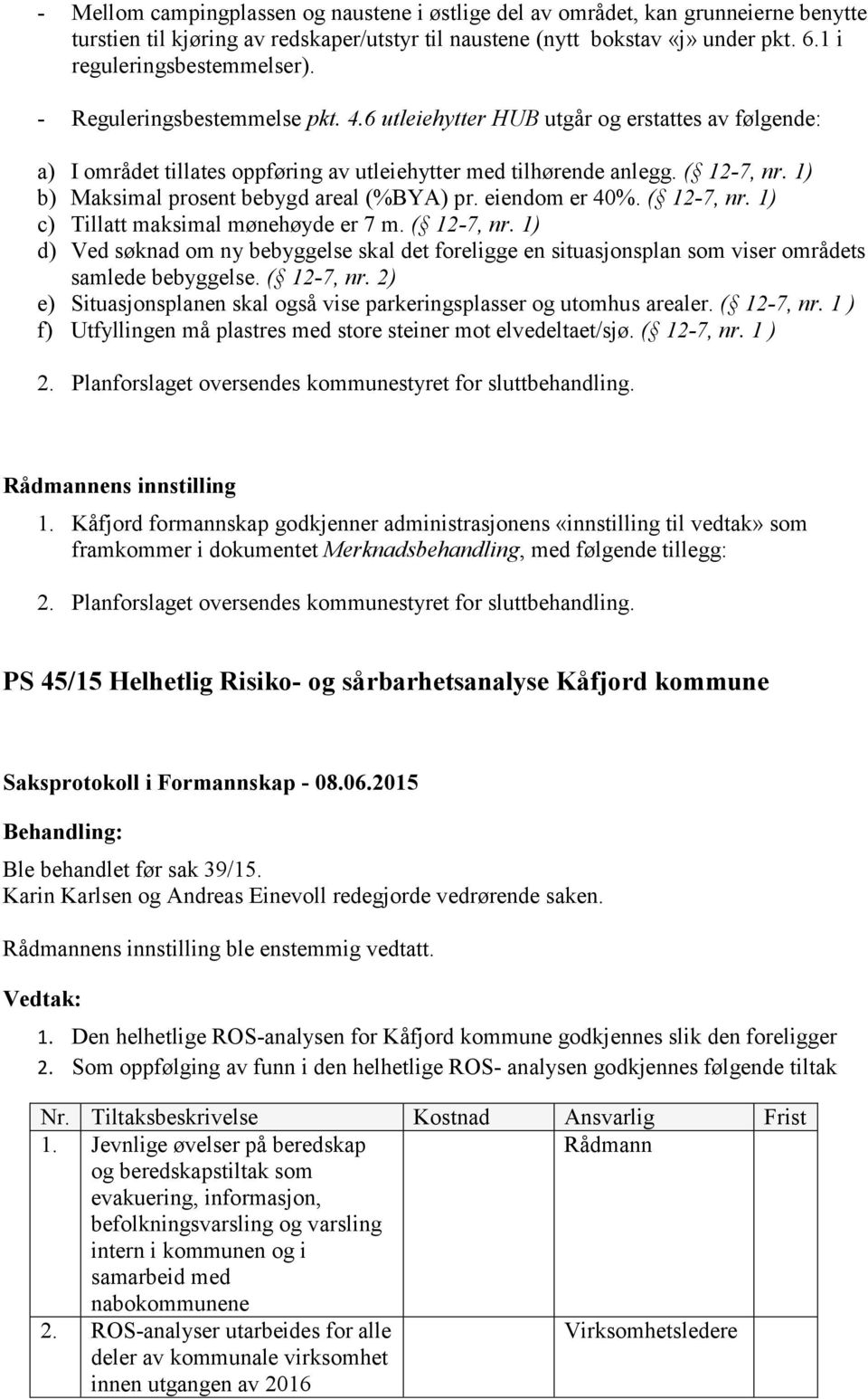 1) b) Maksimal prosent bebygd areal (%BYA) pr. eiendom er 40%. ( 12-7, nr. 1) c) Tillatt maksimal mønehøyde er 7 m. ( 12-7, nr. 1) d) Ved søknad om ny bebyggelse skal det foreligge en situasjonsplan som viser områdets samlede bebyggelse.