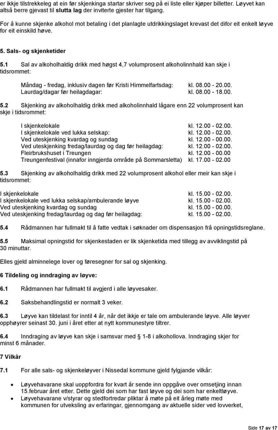 1 Sal av alkoholhaldig drikk med høgst 4,7 volumprosent alkoholinnhald kan skje i tidsrommet: Måndag - fredag, inklusiv dagen før Kristi Himmelfartsdag: kl. 08.00-20.00. Laurdag/dagar før heilagdagar: kl.