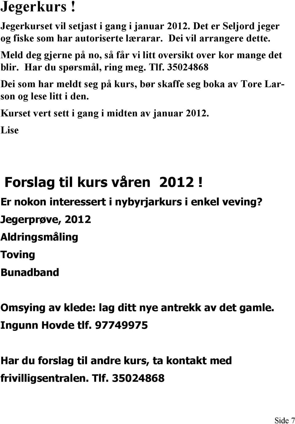 35024868 Dei som har meldt seg på kurs, bør skaffe seg boka av Tore Larson og lese litt i den. Kurset vert sett i gang i midten av januar 2012.