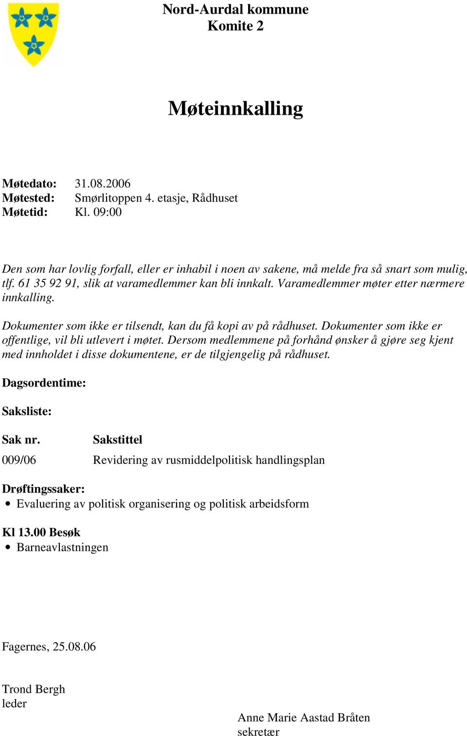 Varamedlemmer møter etter nærmere innkalling. Dokumenter som ikke er tilsendt, kan du få kopi av på rådhuset. Dokumenter som ikke er offentlige, vil bli utlevert i møtet.