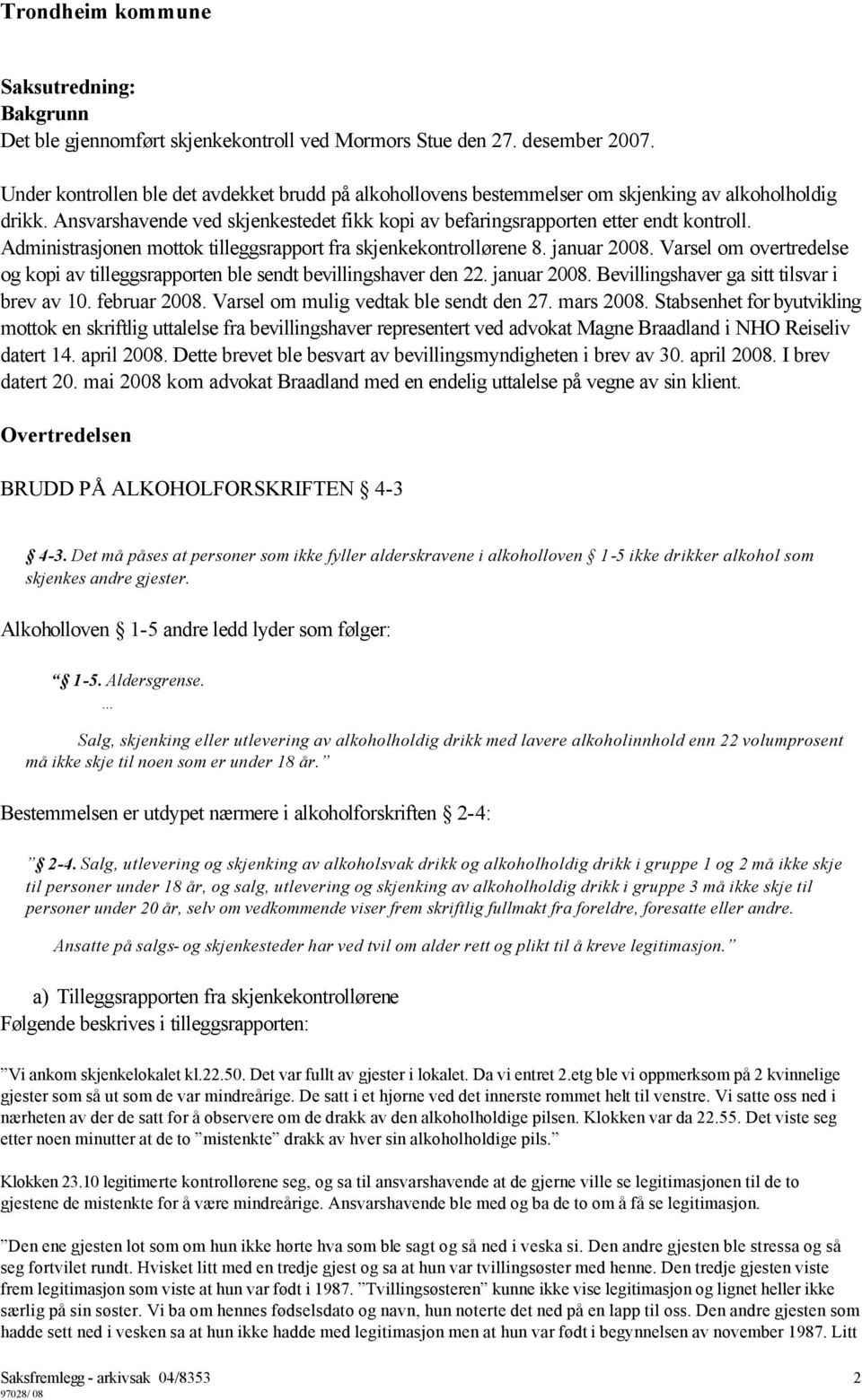 Administrasjonen mottok tilleggsrapport fra skjenkekontrollørene 8. januar 2008. Varsel om overtredelse og kopi av tilleggsrapporten ble sendt bevillingshaver den 22. januar 2008. Bevillingshaver ga sitt tilsvar i brev av 10.