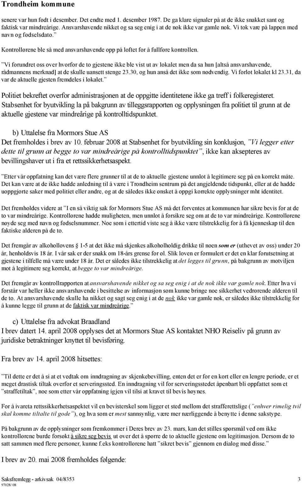 Vi forundret oss over hvorfor de to gjestene ikke ble vist ut av lokalet men da sa hun [altså ansvarshavende, rådmannens merknad] at de skulle uansett stenge 23.30, og hun anså det ikke som nødvendig.