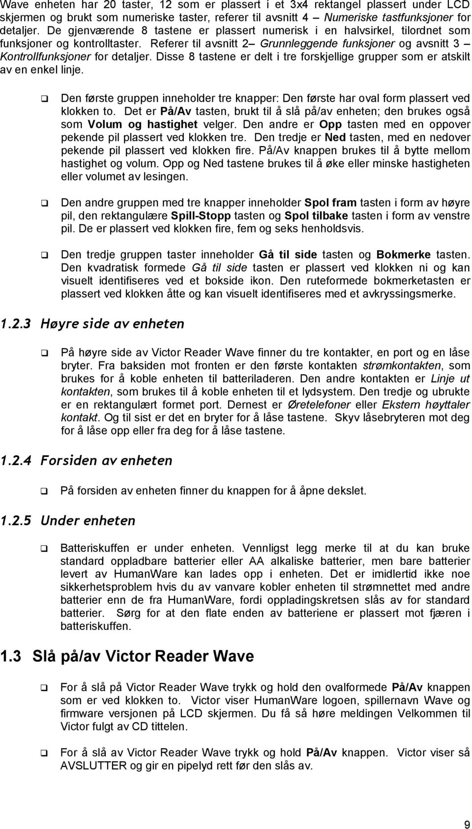 Disse 8 tastene er delt i tre forskjellige grupper som er atskilt av en enkel linje. Den første gruppen inneholder tre knapper: Den første har oval form plassert ved klokken to.