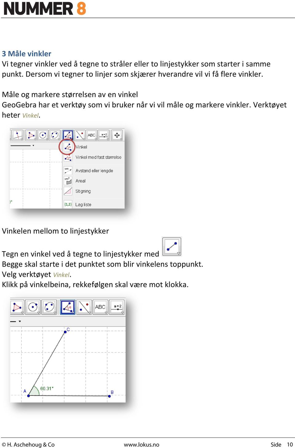 Måle og markere størrelsen av en vinkel GeoGebra har et verktøy som vi bruker når vi vil måle og markere vinkler. Verktøyet heter Vinkel.