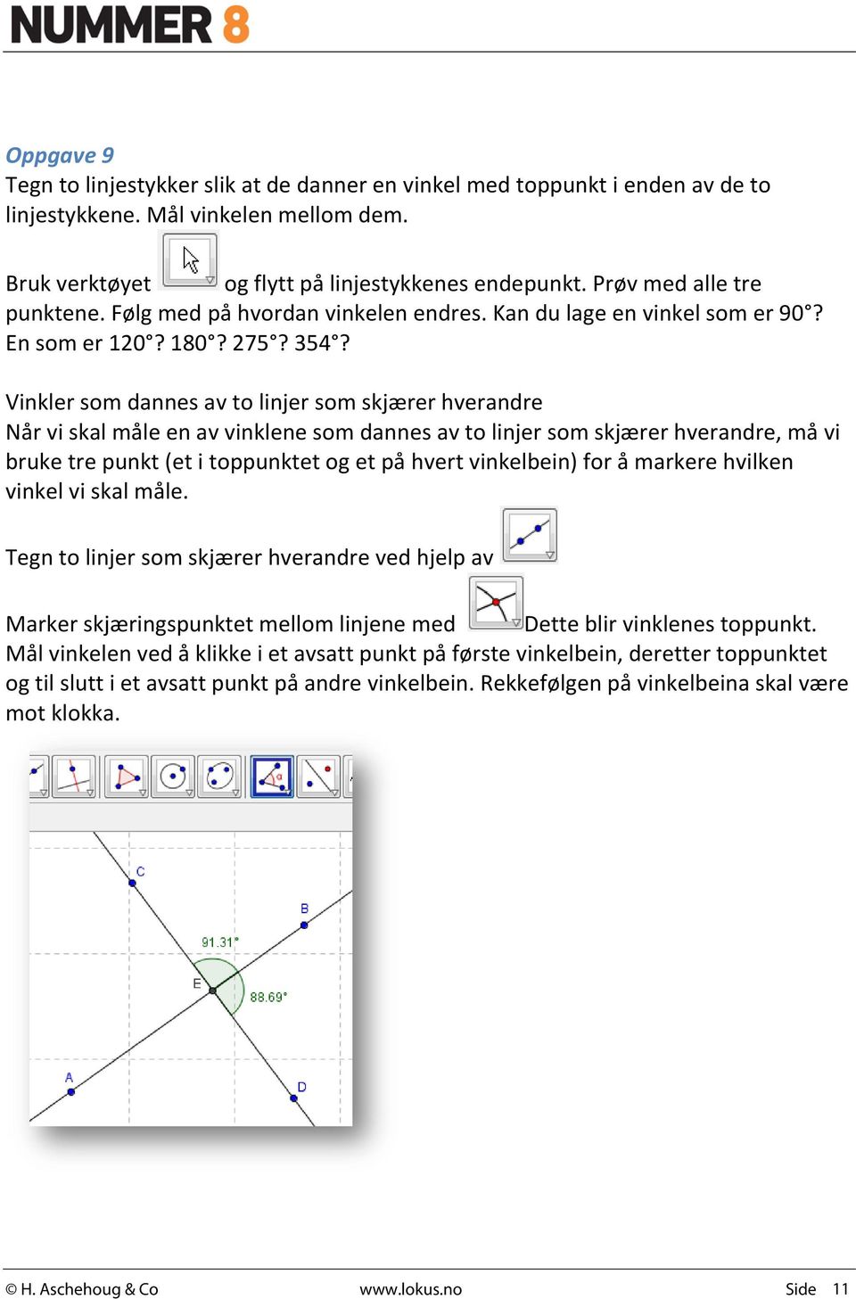 Vinkler som dannes av to linjer som skjærer hverandre Når vi skal måle en av vinklene som dannes av to linjer som skjærer hverandre, må vi bruke tre punkt (et i toppunktet og et på hvert vinkelbein)