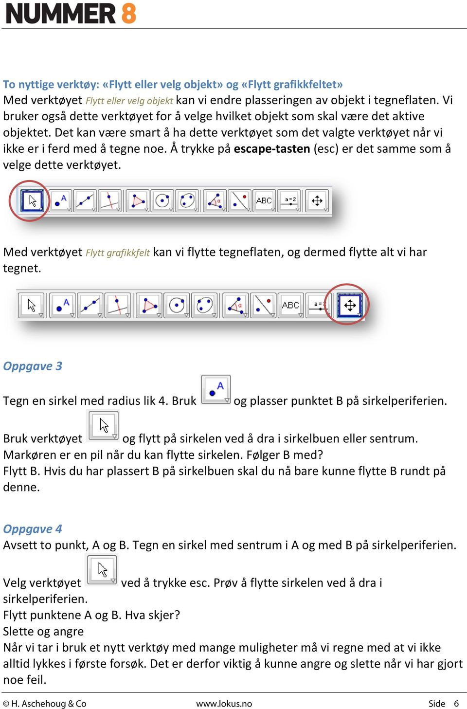 Å trykke på escape-tasten (esc) er det samme som å velge dette verktøyet. Med verktøyet Flytt grafikkfelt kan vi flytte tegneflaten, og dermed flytte alt vi har tegnet.