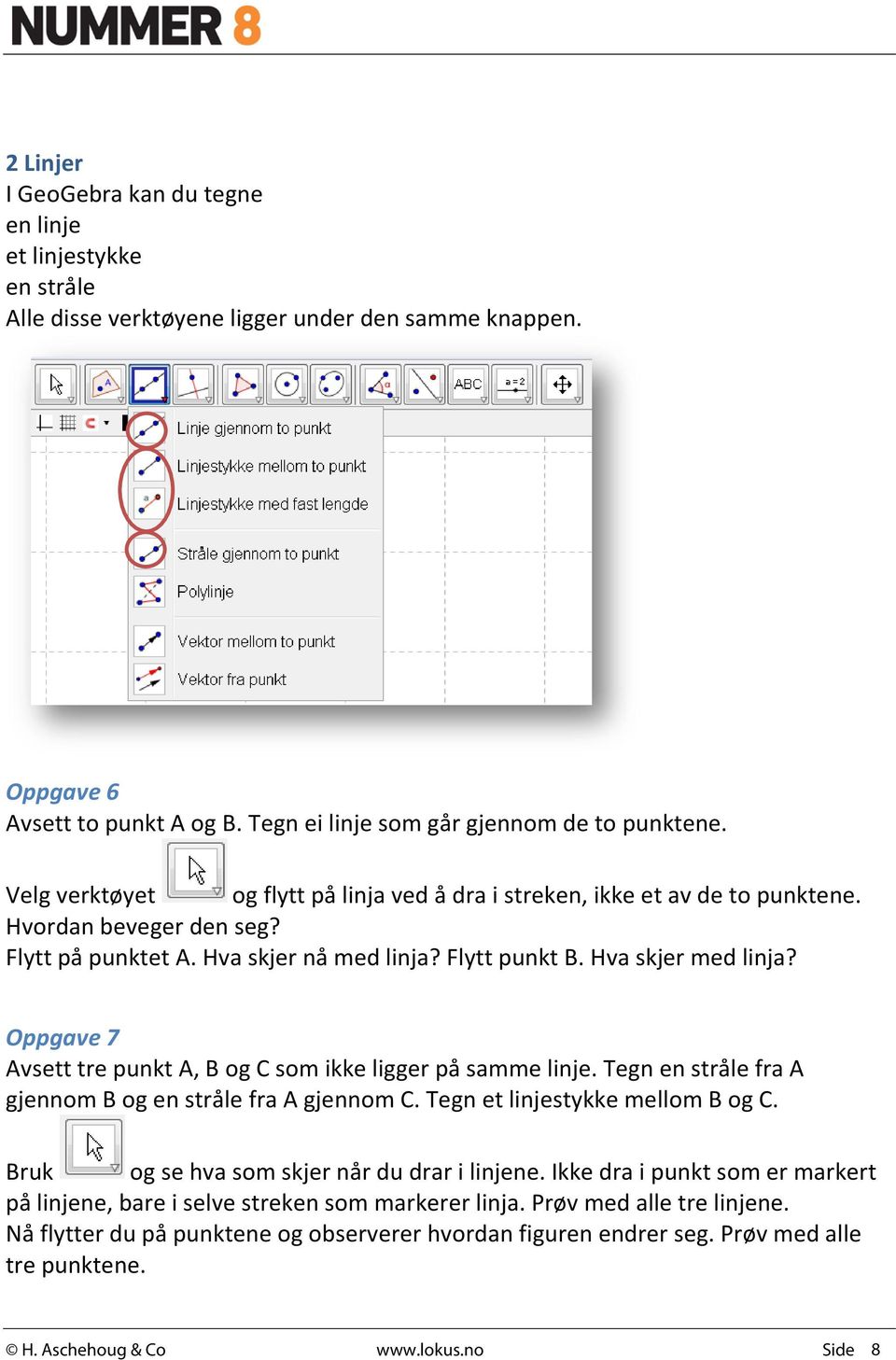 Oppgave 7 Avsett tre punkt A, B og C som ikke ligger på samme linje. Tegn en stråle fra A gjennom B og en stråle fra A gjennom C. Tegn et linjestykke mellom B og C.