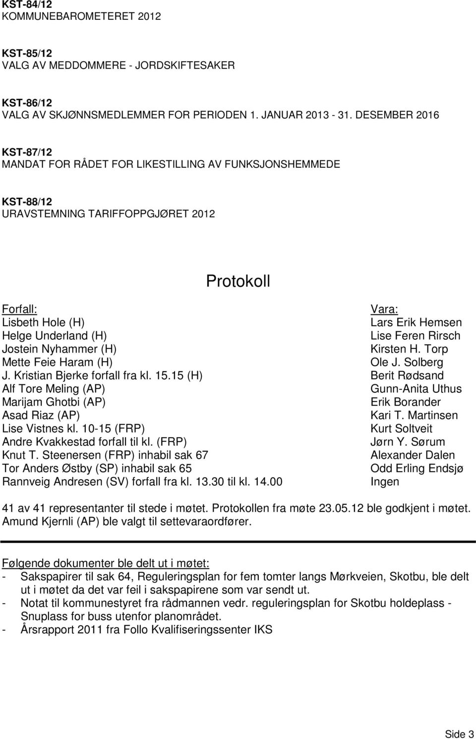 (H) Lise Feren Rirsch Jostein Nyhammer (H) Kirsten H. Torp Mette Feie Haram (H) Ole J. Solberg J. Kristian Bjerke forfall fra kl. 15.