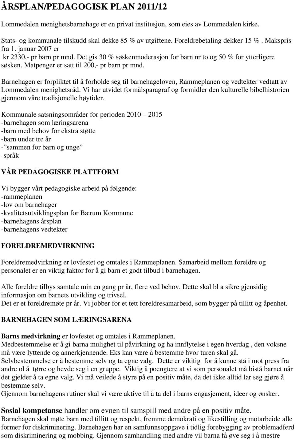 Matpenger er satt til 200,- pr barn pr mnd. Barnehagen er forpliktet til å forholde seg til barnehageloven, Rammeplanen og vedtekter vedtatt av Lommedalen menighetsråd.