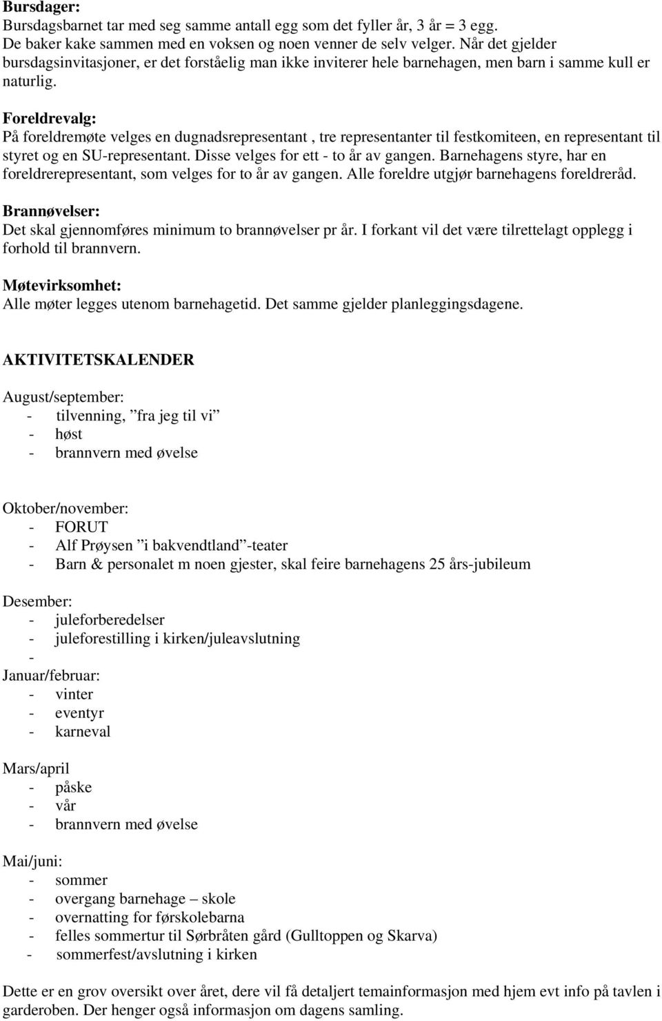 Foreldrevalg: På foreldremøte velges en dugnadsrepresentant, tre representanter til festkomiteen, en representant til styret og en SU-representant. Disse velges for ett - to år av gangen.