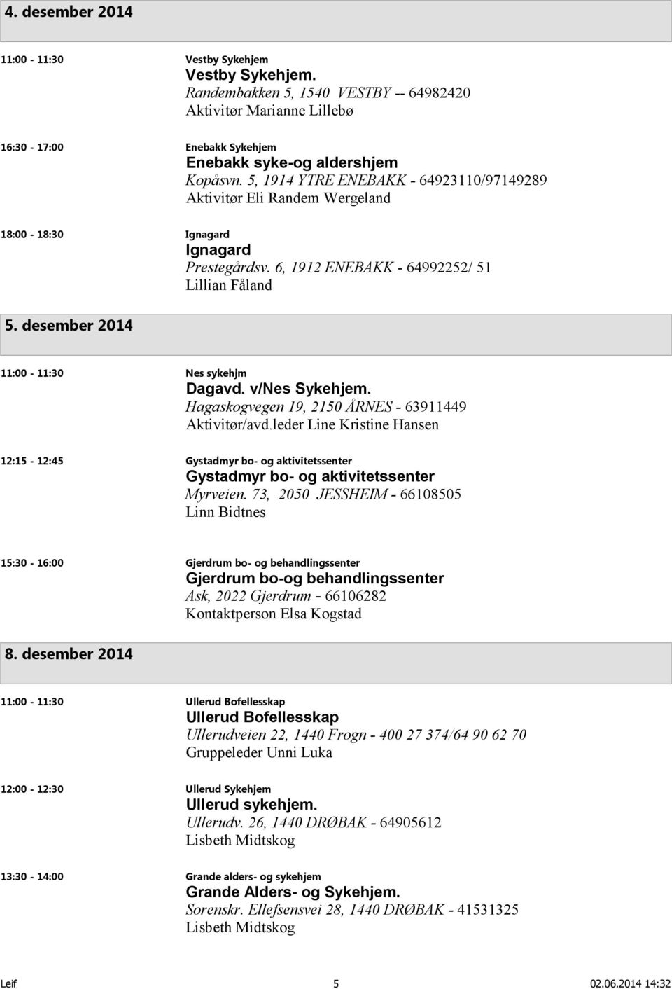 desember 2014 11:00-11:30 Nes sykehjm Dagavd. v/nes Sykehjem. Hagaskogvegen 19, 2150 ÅRNES - 63911449 Aktivitør/avd.