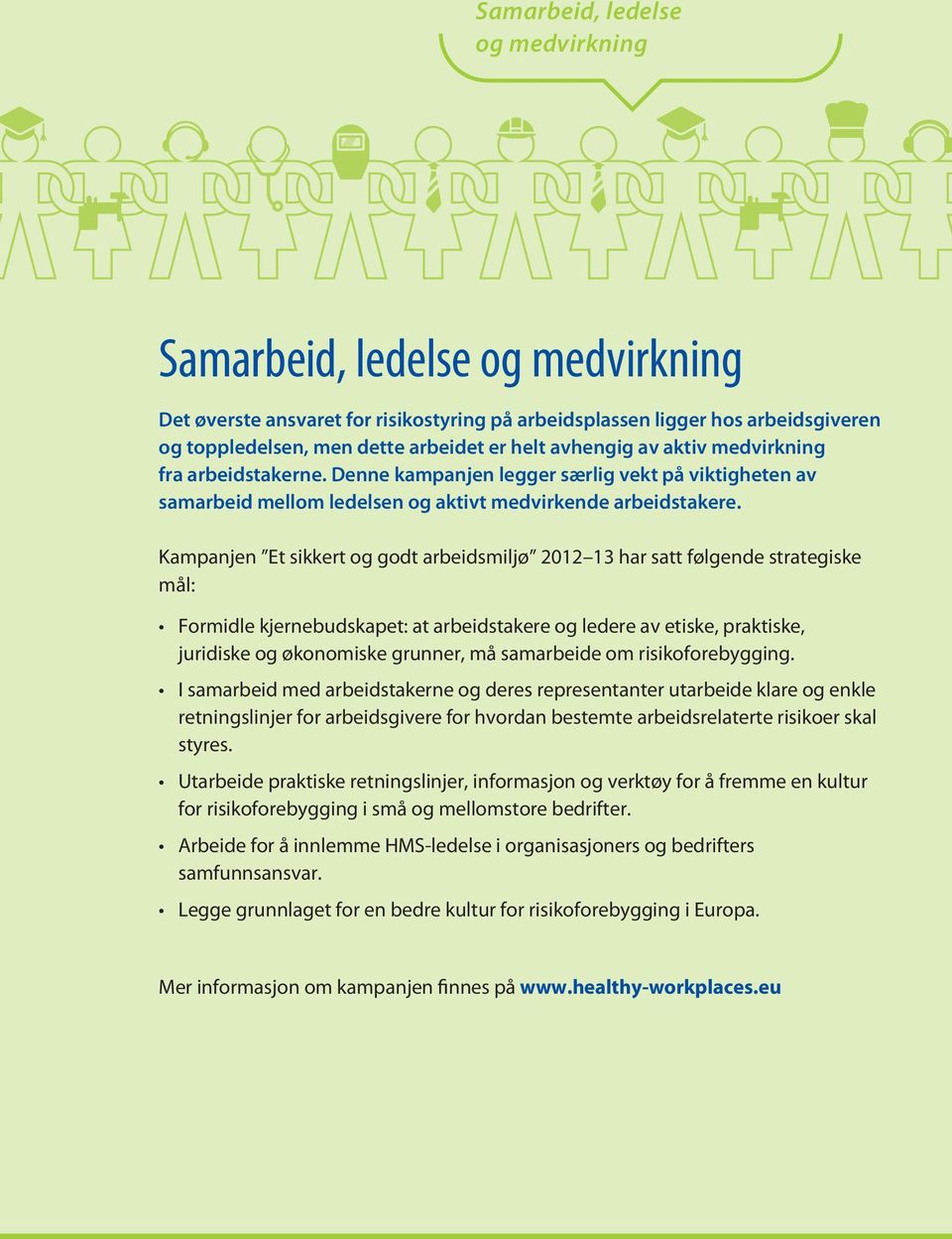 Kampanjen Et sikkert og godt arbeidsmiljø 2012 13 har satt følgende strategiske mål: Formidle kjernebudskapet: at arbeidstakere og ledere av etiske, praktiske, juridiske og økonomiske grunner, må