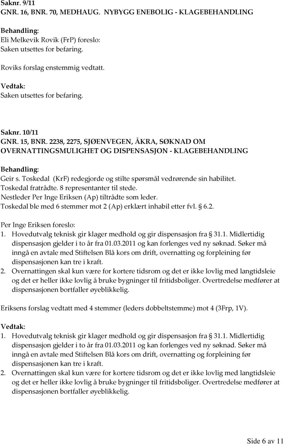 8 representanter til stede. Nestleder Per Inge Eriksen (Ap) tiltrådte som leder. Toskedal ble med 6 stemmer mot 2 (Ap) erklært inhabil etter fvl. 6.2. Per Inge Eriksen foreslo: 1.