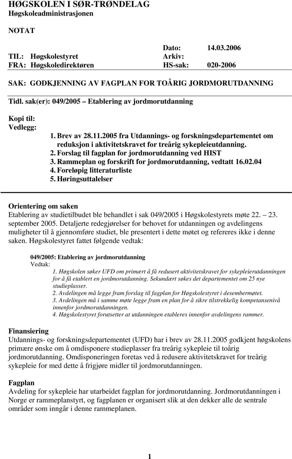 sak(er): 049/2005 Etablering av jordmorutdanning Kopi til: Vedlegg: 1. Brev av 28.11.2005 fra Utdannings- og forskningsdepartementet om reduksjon i aktivitetskravet for treårig sykepleieutdanning. 2. Forslag til fagplan for jordmorutdanning ved HIST 3.