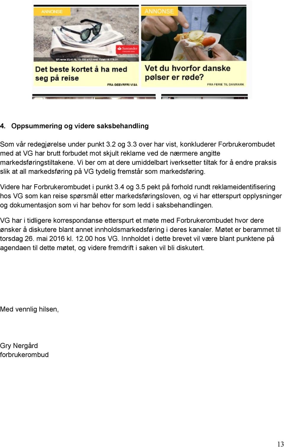 Vi ber om at dere umiddelbart iverksetter tiltak for å endre praksis slik at all markedsføring på VG tydelig fremstår som markedsføring. Videre har Forbrukerombudet i punkt 3.4 og 3.