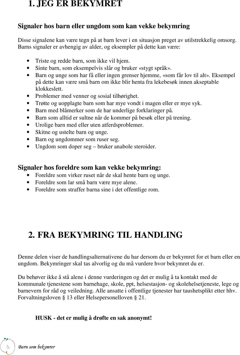 Barn og unge som har få eller ingen grenser hjemme, «som får lov til alt». Eksempel på dette kan være små barn om ikke blir henta fra lekebesøk innen akseptable klokkeslett.