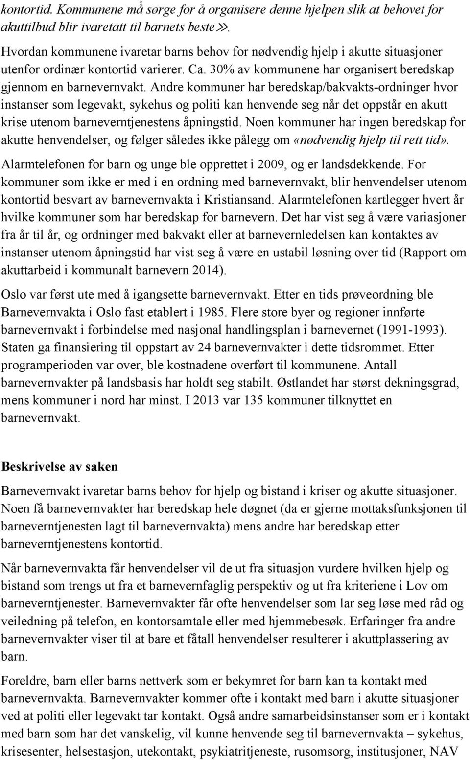 Andre kommuner har beredskap/bakvakts-ordninger hvor instanser som legevakt, sykehus og politi kan henvende seg når det oppstår en akutt krise utenom barneverntjenestens åpningstid.