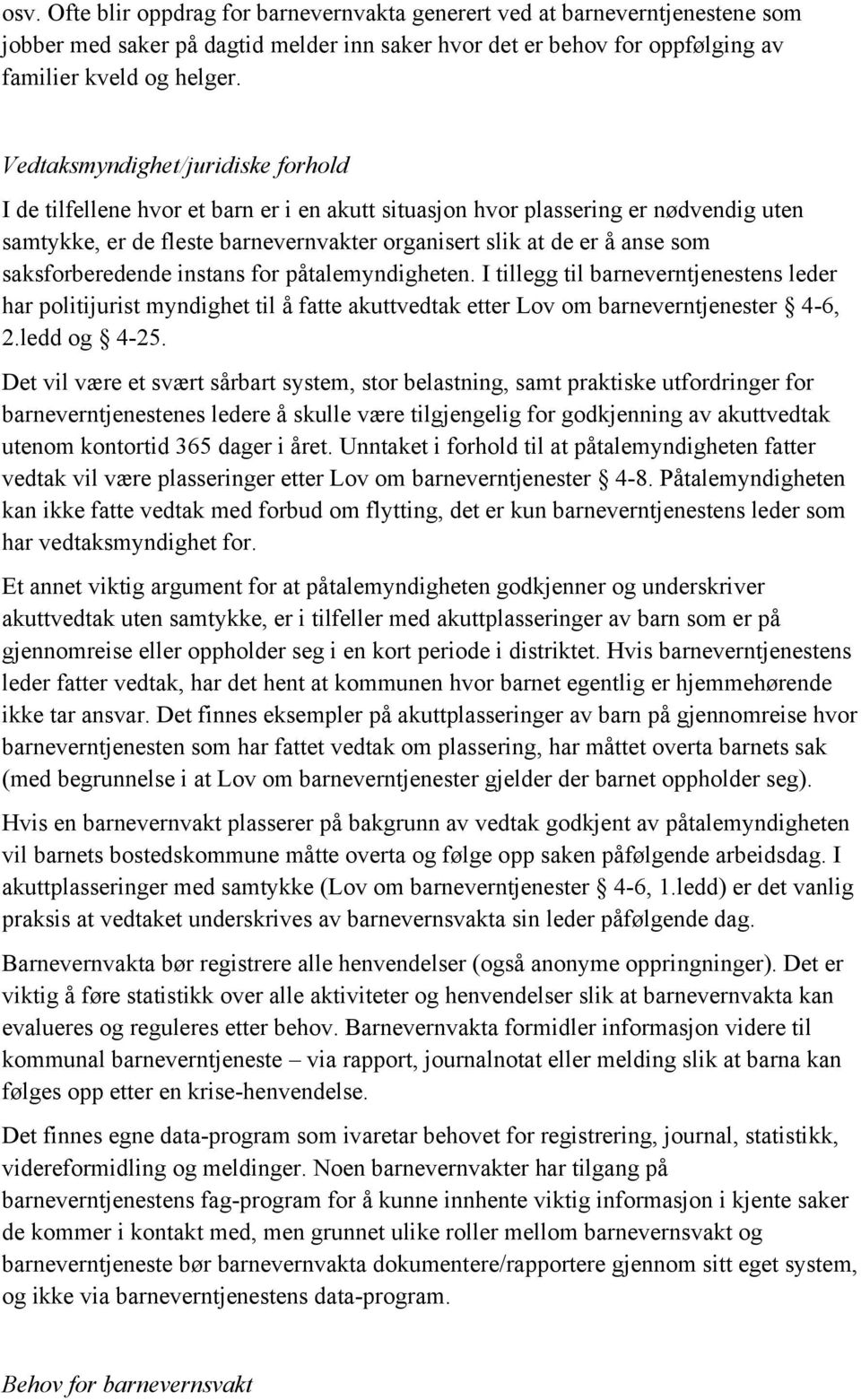 saksforberedende instans for påtalemyndigheten. I tillegg til barneverntjenestens leder har politijurist myndighet til å fatte akuttvedtak etter Lov om barneverntjenester 4-6, 2.ledd og 4-25.