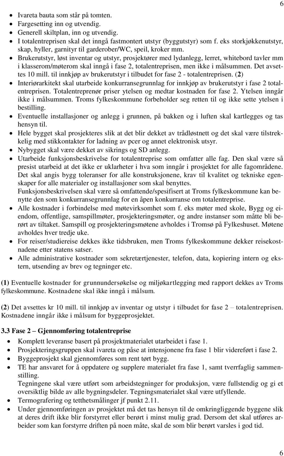 Brukerutstyr, løst inventar og utstyr, prosjektører med lydanlegg, lerret, whitebord tavler mm i klasserom/møterom skal inngå i fase 2, totalentreprisen, men ikke i målsummen. Det avsettes 10 mill.