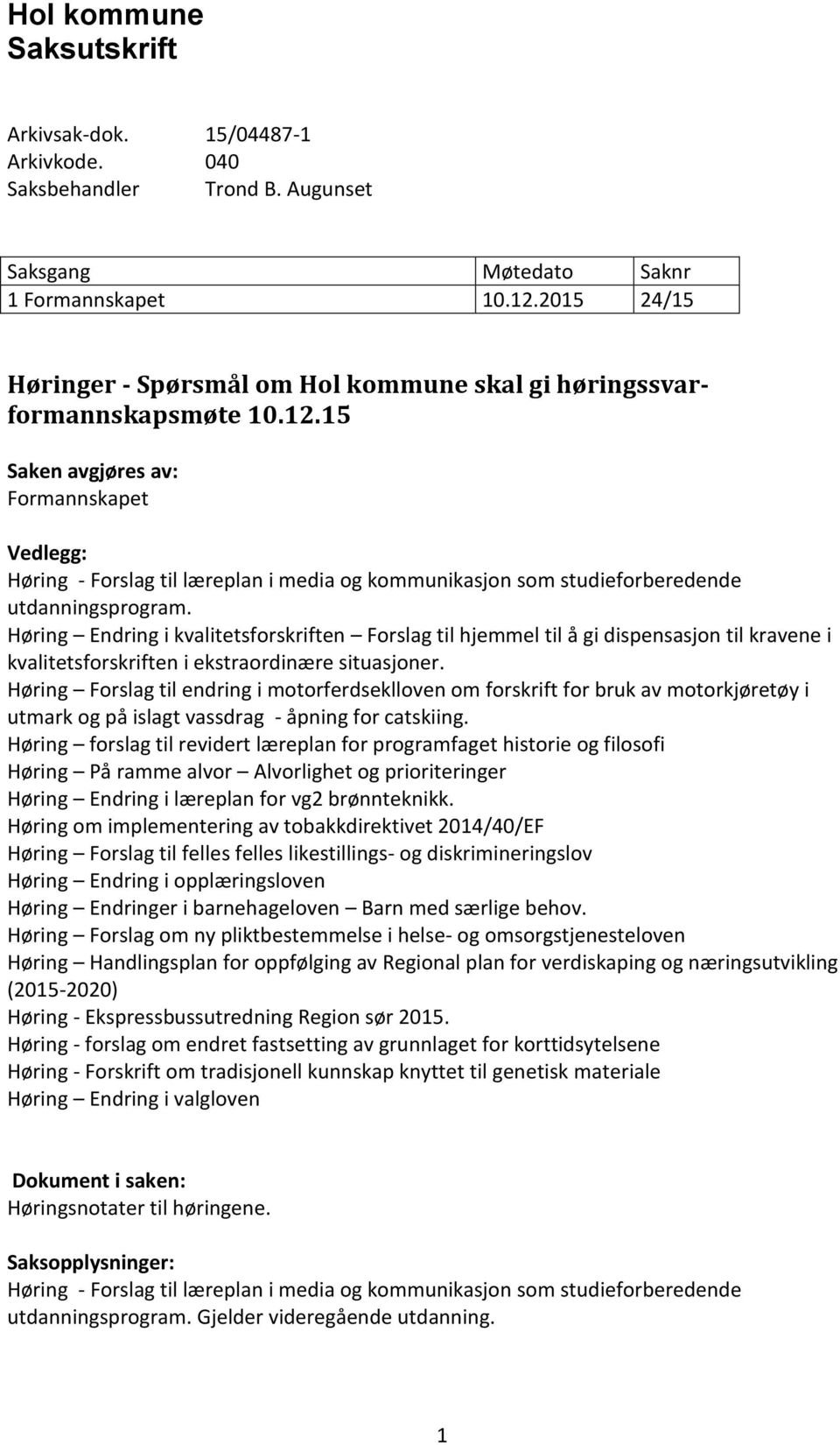 15 Saken avgjøres av: Formannskapet Vedlegg: Høring Endring i kvalitetsforskriften Forslag til hjemmel til å gi dispensasjon til kravene i Høring Forslag til endring i motorferdseklloven om forskrift